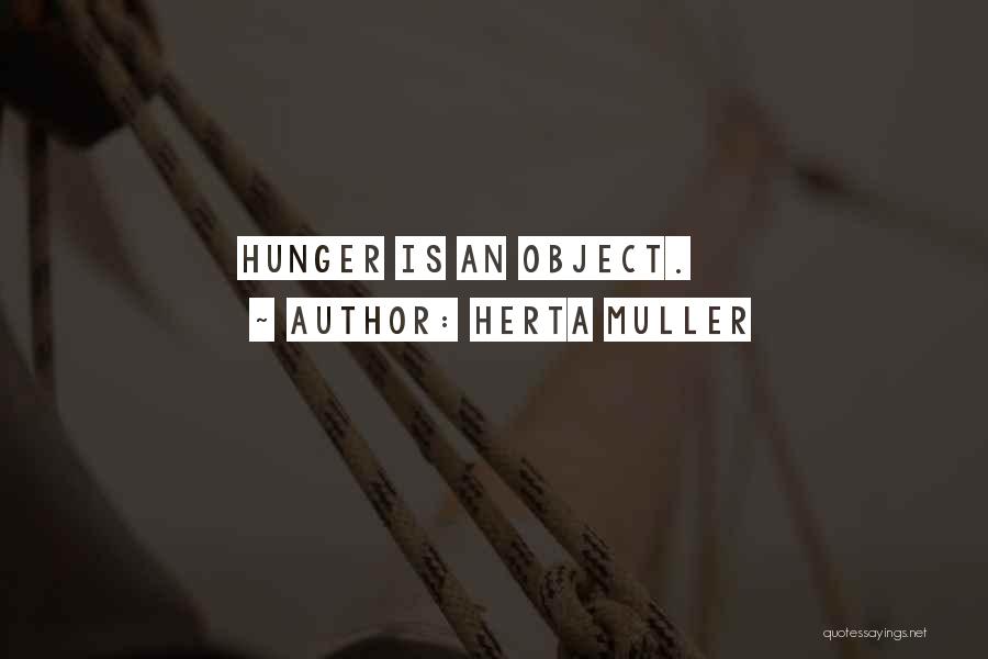 Herta Muller Quotes: Hunger Is An Object.