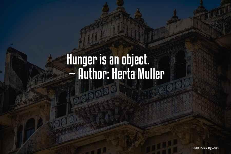 Herta Muller Quotes: Hunger Is An Object.