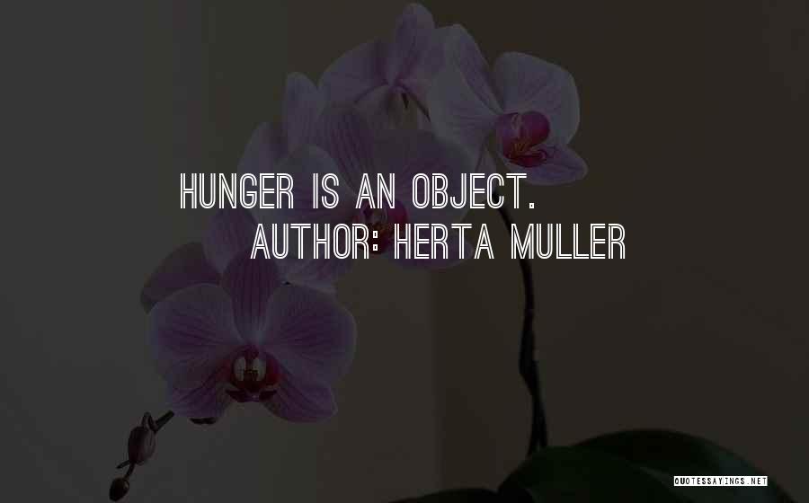 Herta Muller Quotes: Hunger Is An Object.