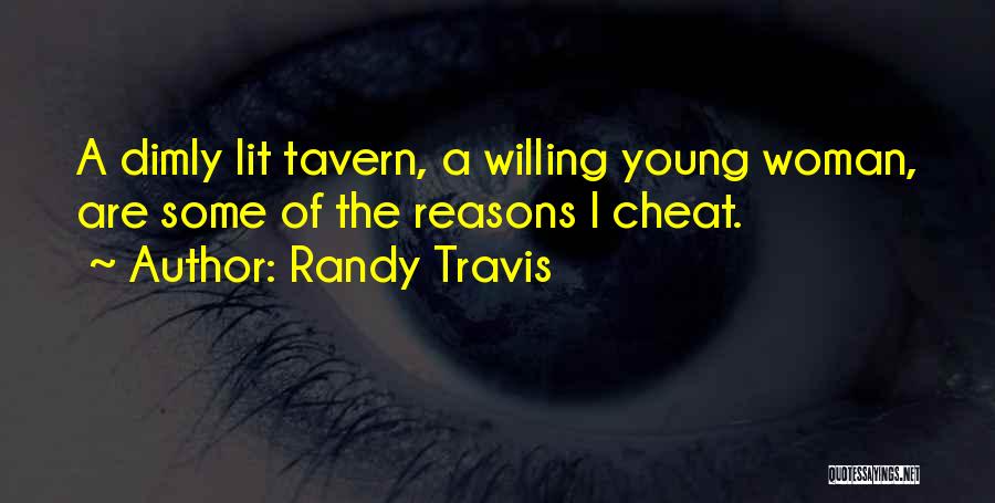 Randy Travis Quotes: A Dimly Lit Tavern, A Willing Young Woman, Are Some Of The Reasons I Cheat.