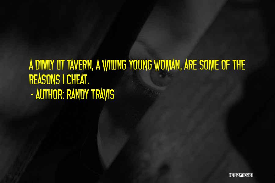 Randy Travis Quotes: A Dimly Lit Tavern, A Willing Young Woman, Are Some Of The Reasons I Cheat.