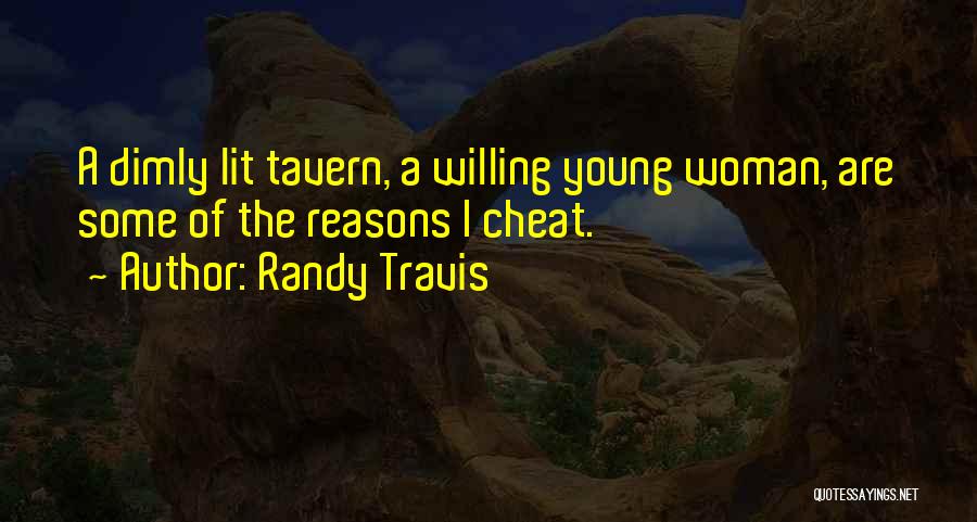 Randy Travis Quotes: A Dimly Lit Tavern, A Willing Young Woman, Are Some Of The Reasons I Cheat.