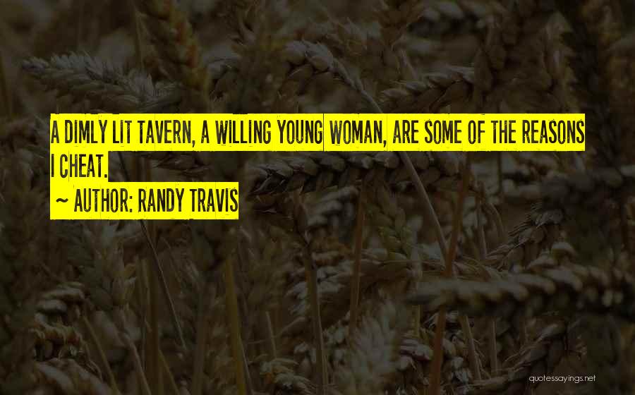 Randy Travis Quotes: A Dimly Lit Tavern, A Willing Young Woman, Are Some Of The Reasons I Cheat.