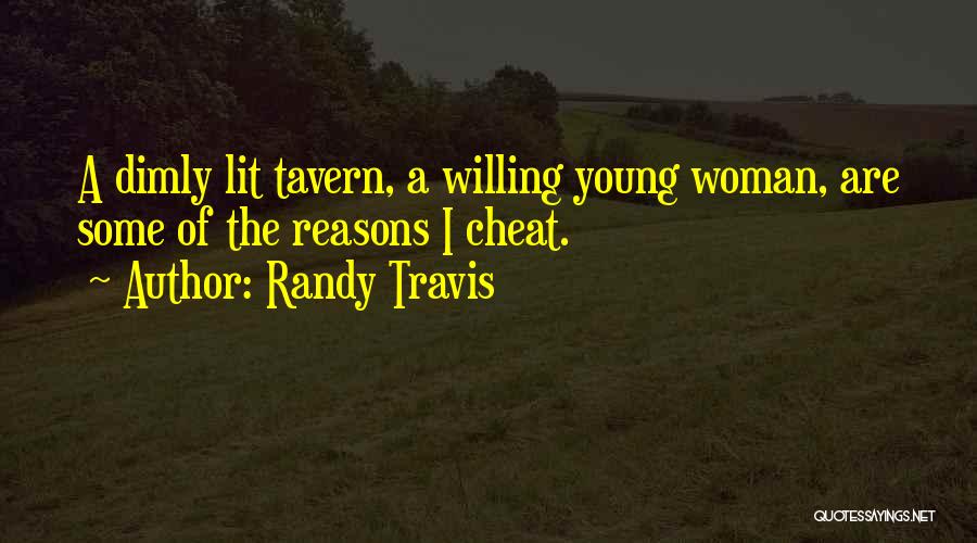 Randy Travis Quotes: A Dimly Lit Tavern, A Willing Young Woman, Are Some Of The Reasons I Cheat.