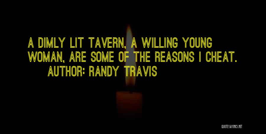 Randy Travis Quotes: A Dimly Lit Tavern, A Willing Young Woman, Are Some Of The Reasons I Cheat.