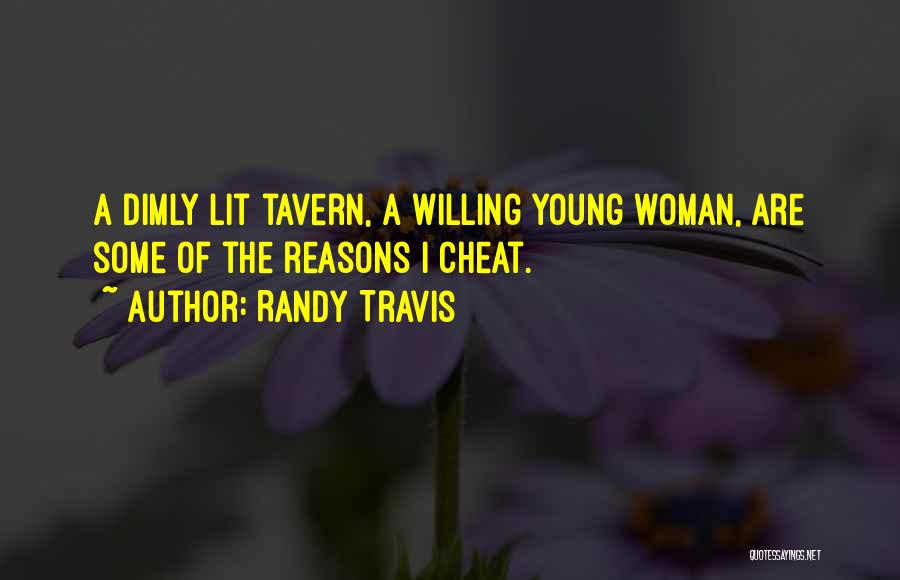 Randy Travis Quotes: A Dimly Lit Tavern, A Willing Young Woman, Are Some Of The Reasons I Cheat.