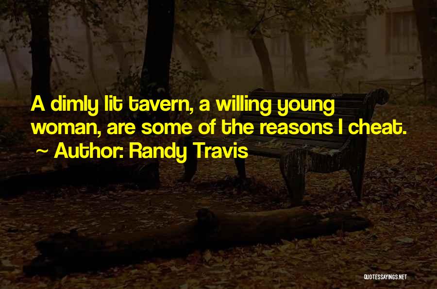 Randy Travis Quotes: A Dimly Lit Tavern, A Willing Young Woman, Are Some Of The Reasons I Cheat.