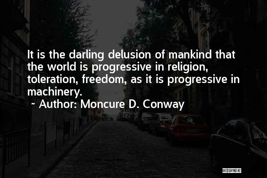 Moncure D. Conway Quotes: It Is The Darling Delusion Of Mankind That The World Is Progressive In Religion, Toleration, Freedom, As It Is Progressive