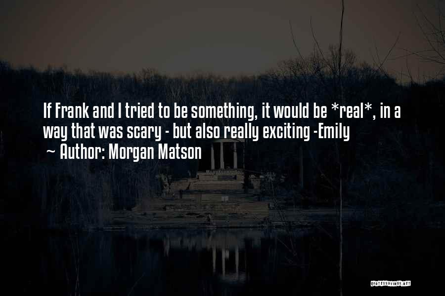 Morgan Matson Quotes: If Frank And I Tried To Be Something, It Would Be *real*, In A Way That Was Scary - But