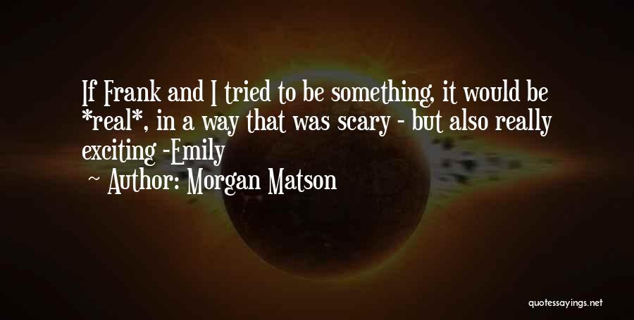 Morgan Matson Quotes: If Frank And I Tried To Be Something, It Would Be *real*, In A Way That Was Scary - But