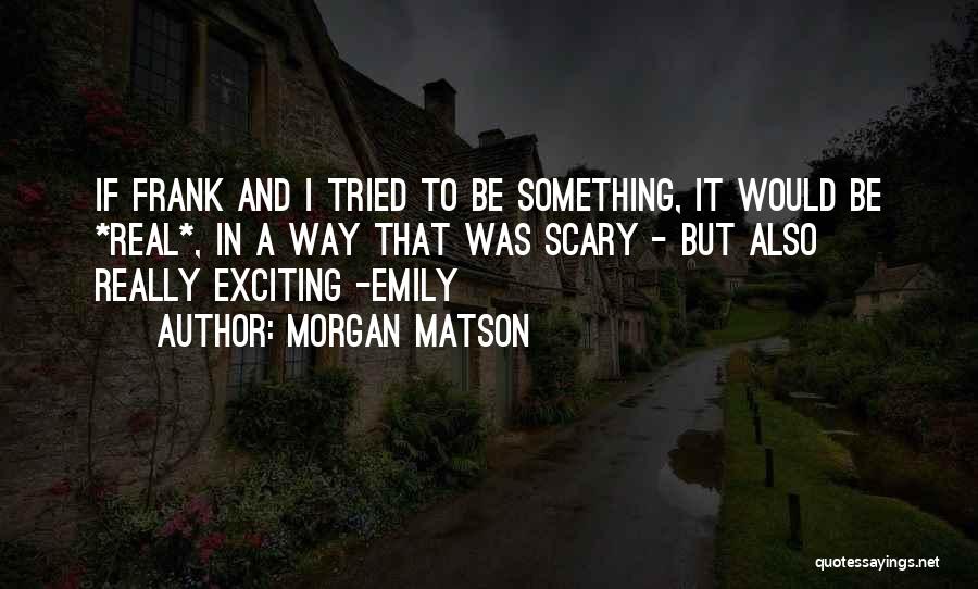 Morgan Matson Quotes: If Frank And I Tried To Be Something, It Would Be *real*, In A Way That Was Scary - But