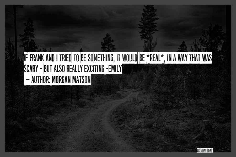 Morgan Matson Quotes: If Frank And I Tried To Be Something, It Would Be *real*, In A Way That Was Scary - But