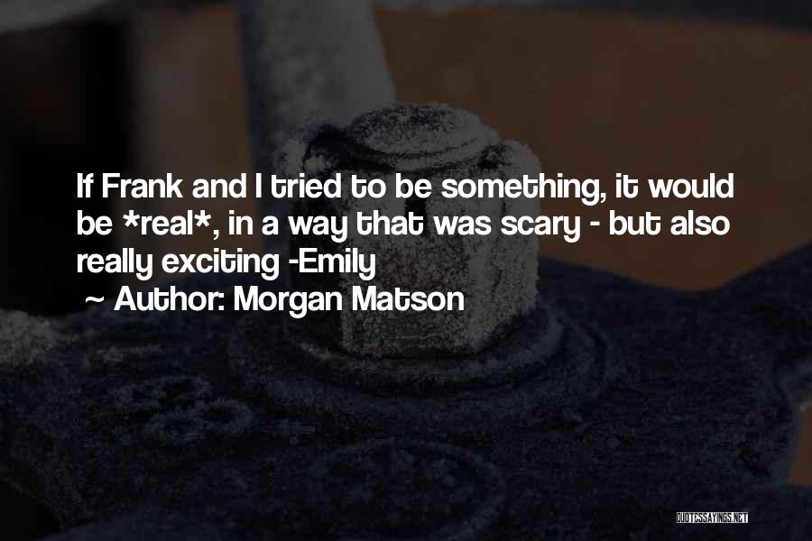 Morgan Matson Quotes: If Frank And I Tried To Be Something, It Would Be *real*, In A Way That Was Scary - But