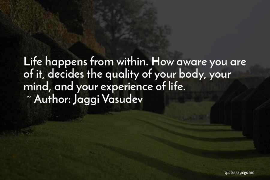 Jaggi Vasudev Quotes: Life Happens From Within. How Aware You Are Of It, Decides The Quality Of Your Body, Your Mind, And Your