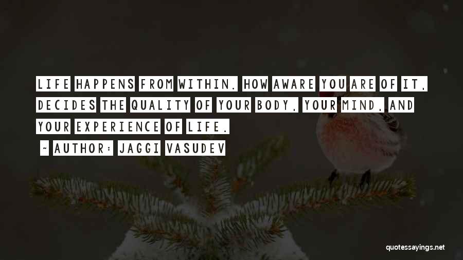 Jaggi Vasudev Quotes: Life Happens From Within. How Aware You Are Of It, Decides The Quality Of Your Body, Your Mind, And Your
