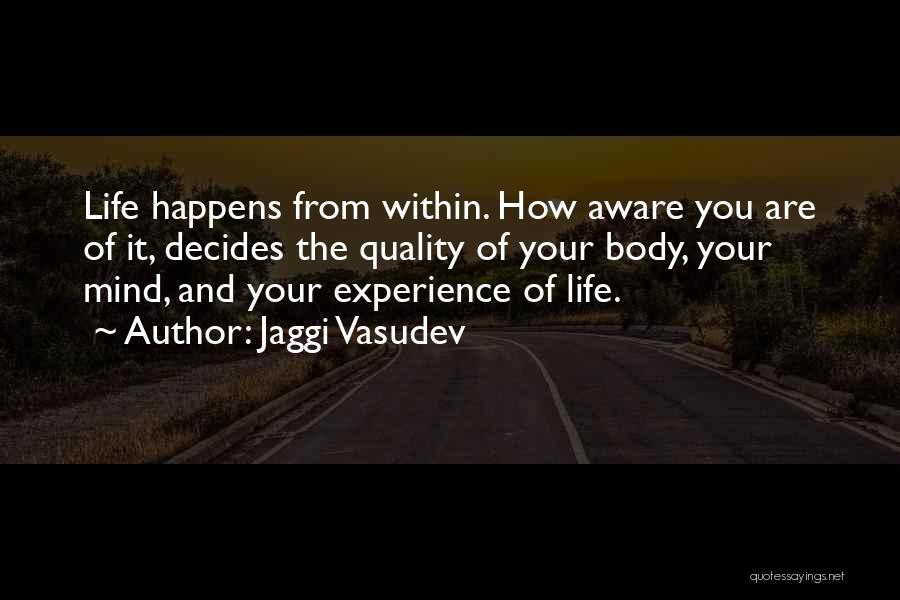 Jaggi Vasudev Quotes: Life Happens From Within. How Aware You Are Of It, Decides The Quality Of Your Body, Your Mind, And Your
