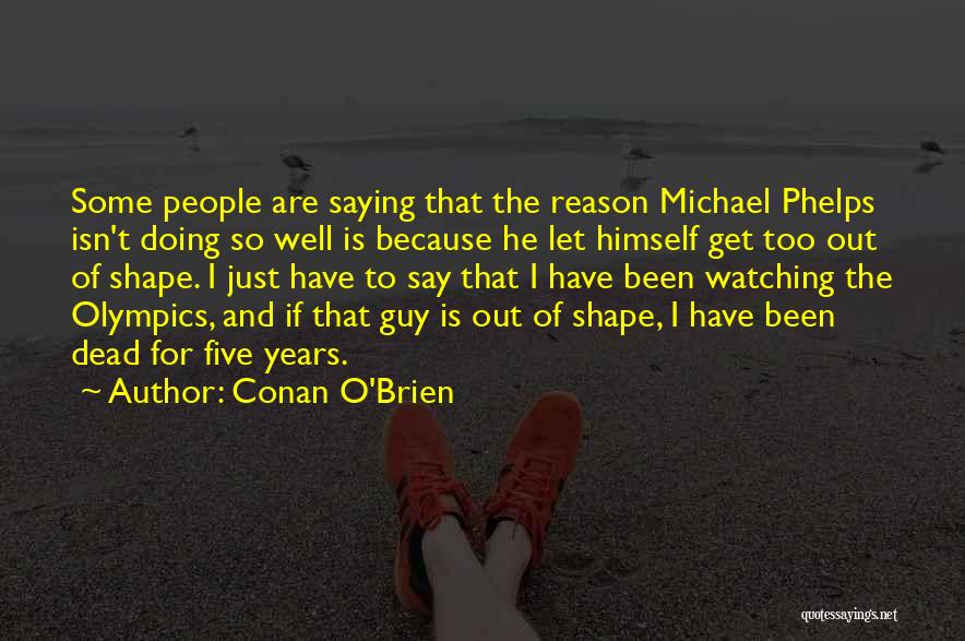 Conan O'Brien Quotes: Some People Are Saying That The Reason Michael Phelps Isn't Doing So Well Is Because He Let Himself Get Too