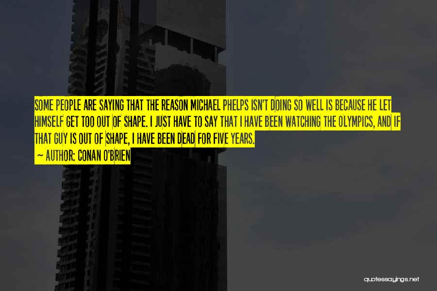 Conan O'Brien Quotes: Some People Are Saying That The Reason Michael Phelps Isn't Doing So Well Is Because He Let Himself Get Too