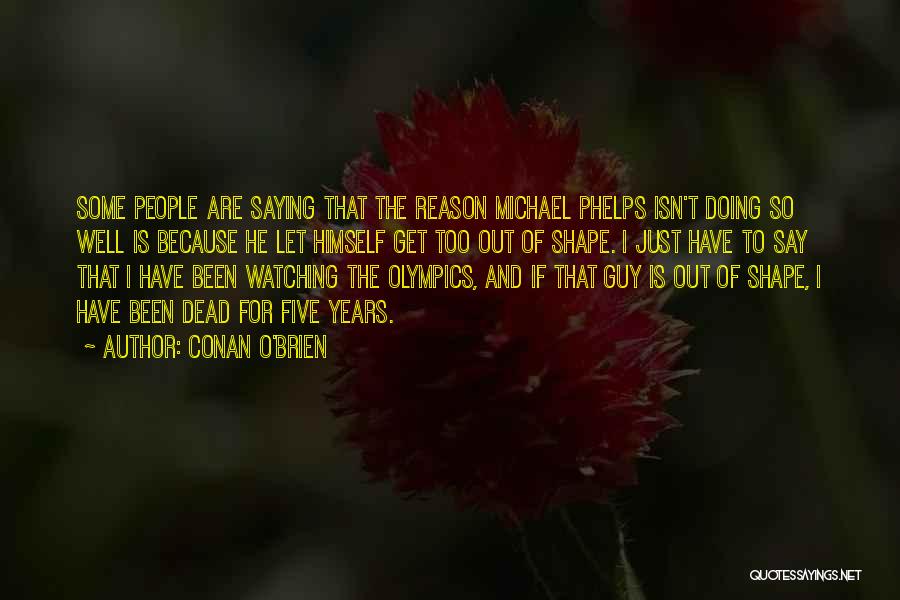 Conan O'Brien Quotes: Some People Are Saying That The Reason Michael Phelps Isn't Doing So Well Is Because He Let Himself Get Too