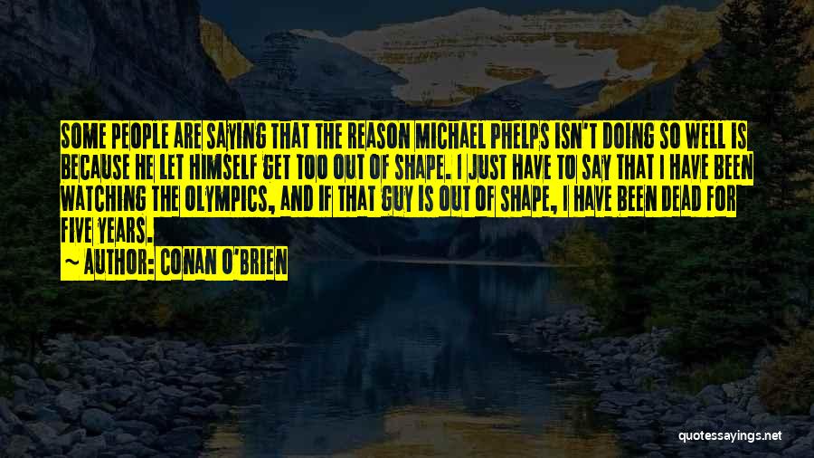 Conan O'Brien Quotes: Some People Are Saying That The Reason Michael Phelps Isn't Doing So Well Is Because He Let Himself Get Too