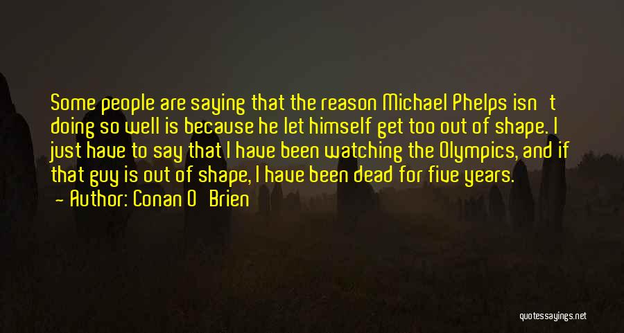 Conan O'Brien Quotes: Some People Are Saying That The Reason Michael Phelps Isn't Doing So Well Is Because He Let Himself Get Too