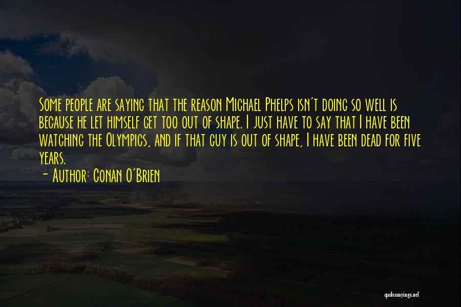 Conan O'Brien Quotes: Some People Are Saying That The Reason Michael Phelps Isn't Doing So Well Is Because He Let Himself Get Too