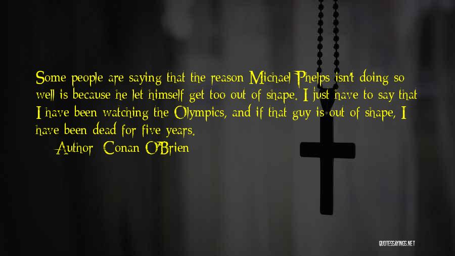 Conan O'Brien Quotes: Some People Are Saying That The Reason Michael Phelps Isn't Doing So Well Is Because He Let Himself Get Too