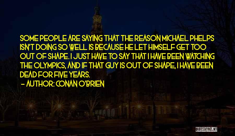 Conan O'Brien Quotes: Some People Are Saying That The Reason Michael Phelps Isn't Doing So Well Is Because He Let Himself Get Too