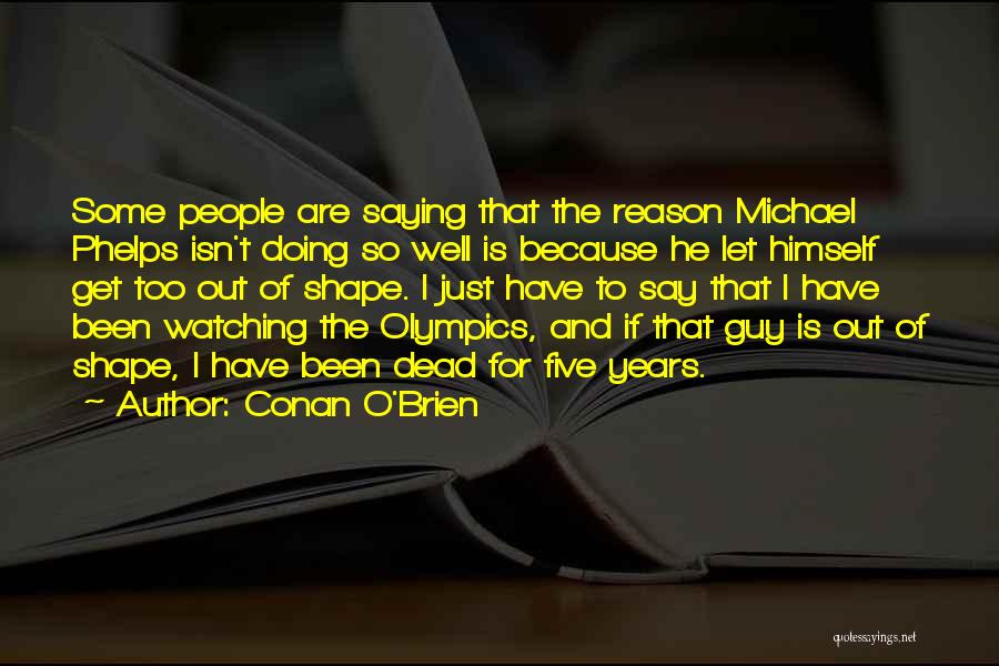 Conan O'Brien Quotes: Some People Are Saying That The Reason Michael Phelps Isn't Doing So Well Is Because He Let Himself Get Too