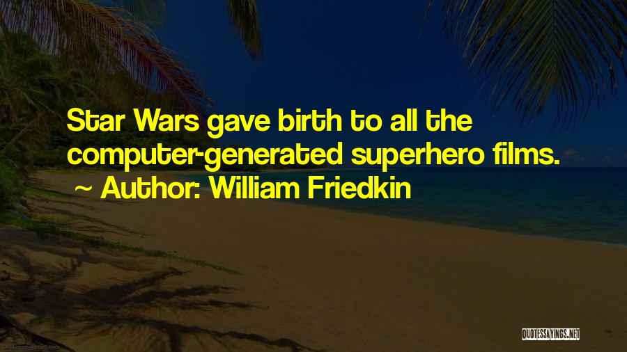 William Friedkin Quotes: Star Wars Gave Birth To All The Computer-generated Superhero Films.