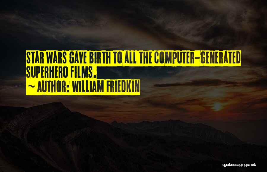 William Friedkin Quotes: Star Wars Gave Birth To All The Computer-generated Superhero Films.