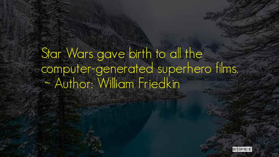 William Friedkin Quotes: Star Wars Gave Birth To All The Computer-generated Superhero Films.