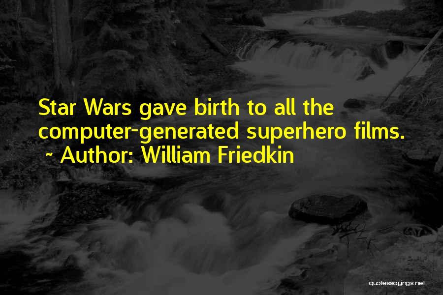 William Friedkin Quotes: Star Wars Gave Birth To All The Computer-generated Superhero Films.