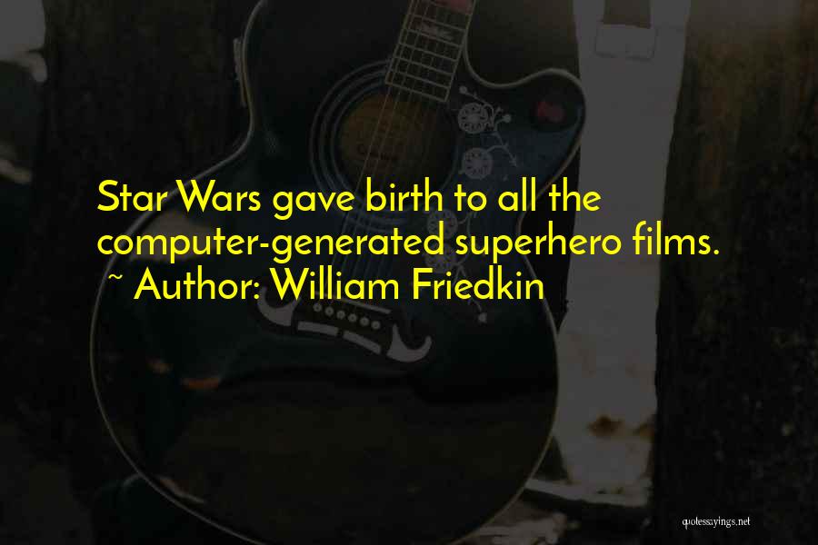 William Friedkin Quotes: Star Wars Gave Birth To All The Computer-generated Superhero Films.