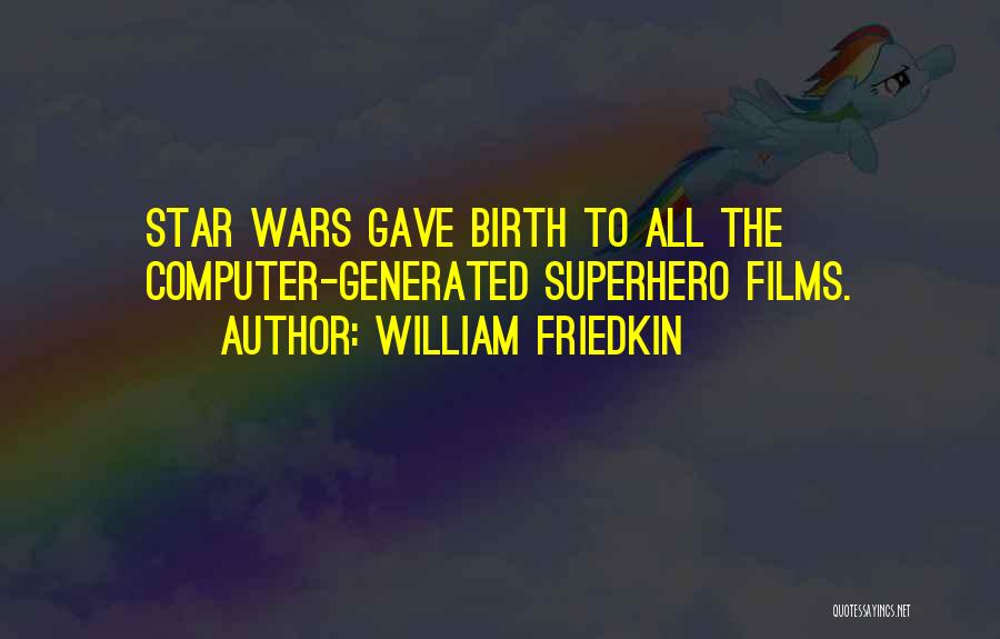 William Friedkin Quotes: Star Wars Gave Birth To All The Computer-generated Superhero Films.