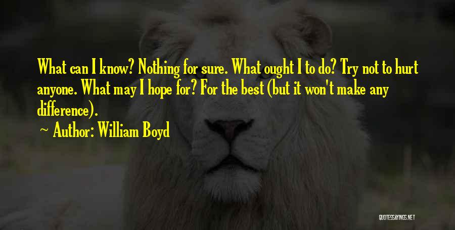 William Boyd Quotes: What Can I Know? Nothing For Sure. What Ought I To Do? Try Not To Hurt Anyone. What May I