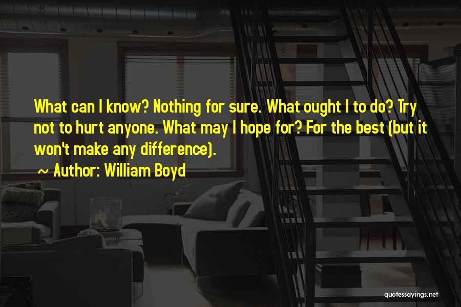 William Boyd Quotes: What Can I Know? Nothing For Sure. What Ought I To Do? Try Not To Hurt Anyone. What May I