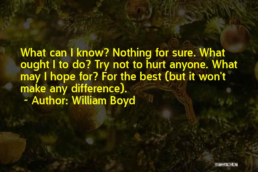 William Boyd Quotes: What Can I Know? Nothing For Sure. What Ought I To Do? Try Not To Hurt Anyone. What May I