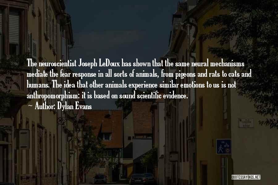 Dylan Evans Quotes: The Neuroscientist Joseph Ledoux Has Shown That The Same Neural Mechanisms Mediate The Fear Response In All Sorts Of Animals,