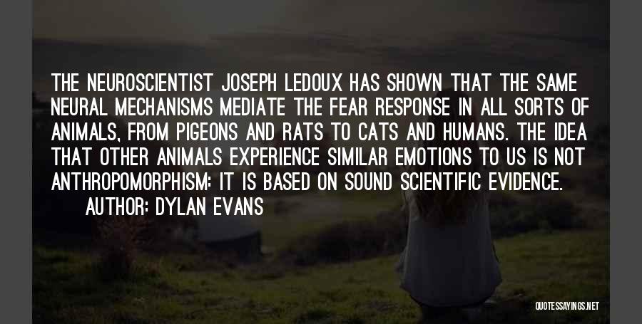 Dylan Evans Quotes: The Neuroscientist Joseph Ledoux Has Shown That The Same Neural Mechanisms Mediate The Fear Response In All Sorts Of Animals,