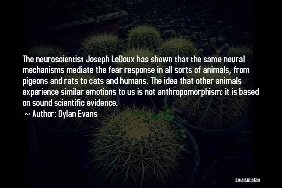 Dylan Evans Quotes: The Neuroscientist Joseph Ledoux Has Shown That The Same Neural Mechanisms Mediate The Fear Response In All Sorts Of Animals,