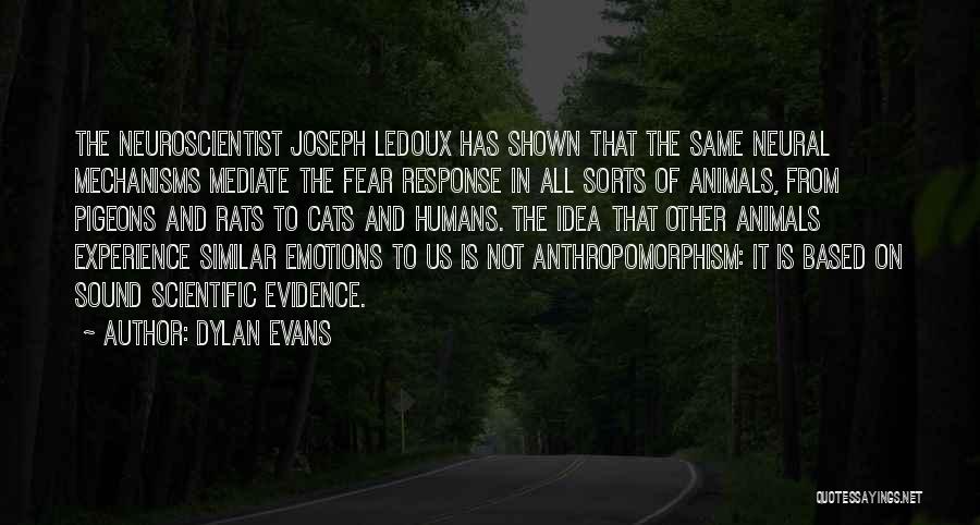 Dylan Evans Quotes: The Neuroscientist Joseph Ledoux Has Shown That The Same Neural Mechanisms Mediate The Fear Response In All Sorts Of Animals,