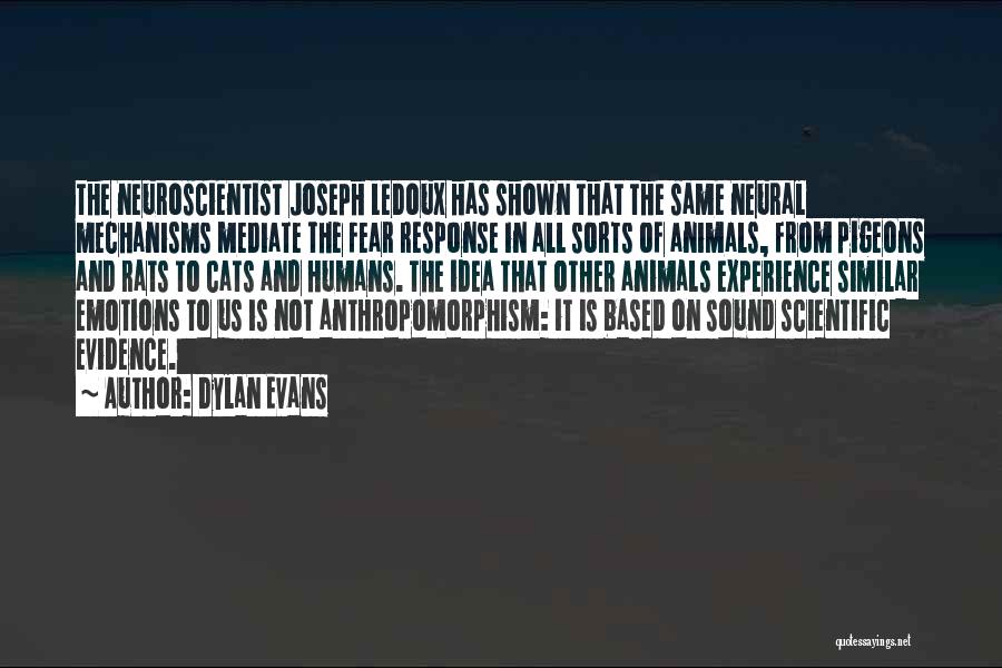 Dylan Evans Quotes: The Neuroscientist Joseph Ledoux Has Shown That The Same Neural Mechanisms Mediate The Fear Response In All Sorts Of Animals,