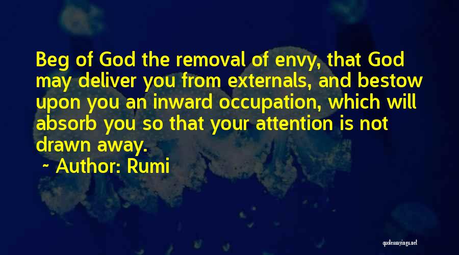 Rumi Quotes: Beg Of God The Removal Of Envy, That God May Deliver You From Externals, And Bestow Upon You An Inward