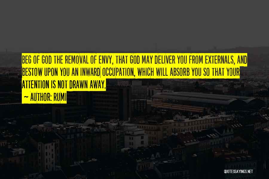 Rumi Quotes: Beg Of God The Removal Of Envy, That God May Deliver You From Externals, And Bestow Upon You An Inward