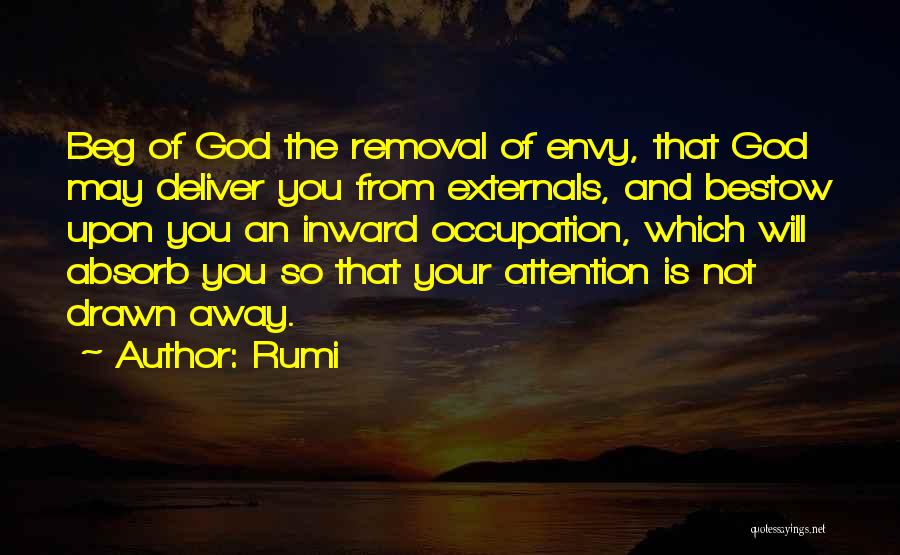 Rumi Quotes: Beg Of God The Removal Of Envy, That God May Deliver You From Externals, And Bestow Upon You An Inward