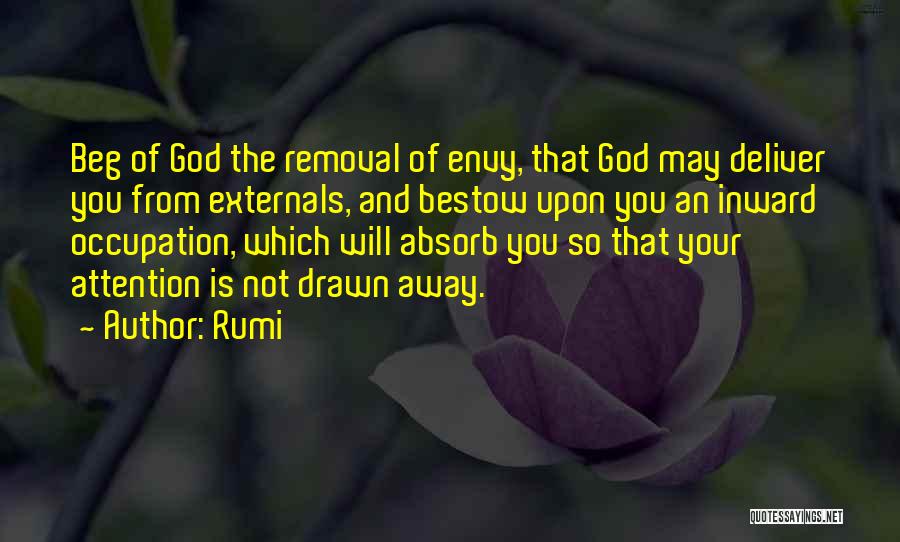 Rumi Quotes: Beg Of God The Removal Of Envy, That God May Deliver You From Externals, And Bestow Upon You An Inward