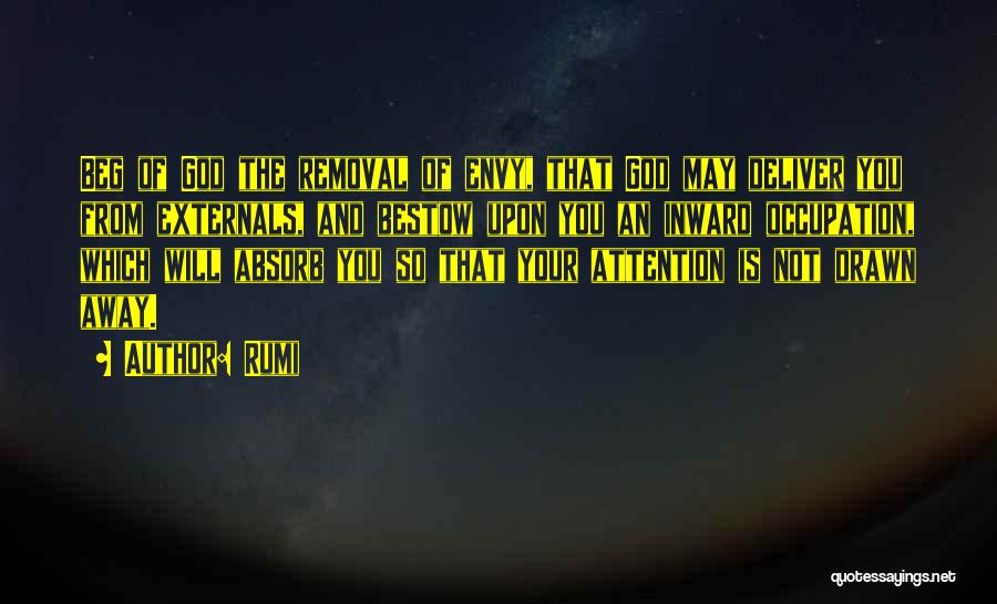 Rumi Quotes: Beg Of God The Removal Of Envy, That God May Deliver You From Externals, And Bestow Upon You An Inward