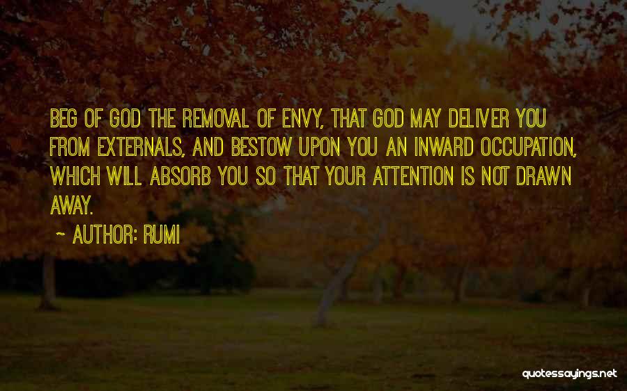 Rumi Quotes: Beg Of God The Removal Of Envy, That God May Deliver You From Externals, And Bestow Upon You An Inward