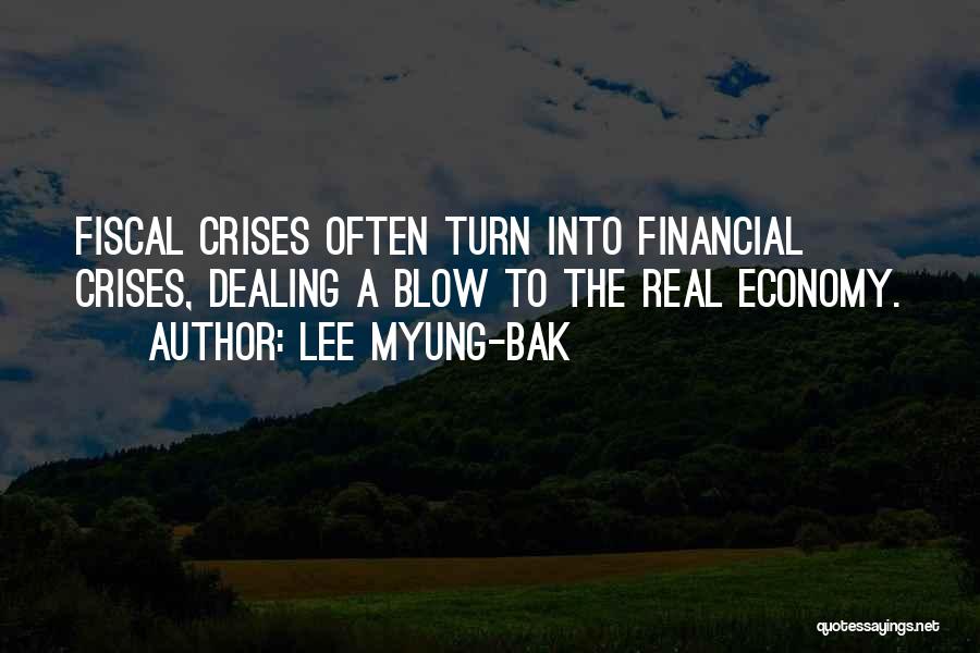 Lee Myung-bak Quotes: Fiscal Crises Often Turn Into Financial Crises, Dealing A Blow To The Real Economy.